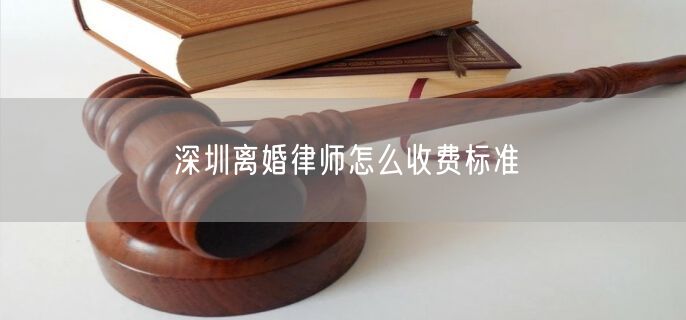 深圳离婚律师怎么收费标准