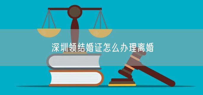 深圳领结婚证怎么办理离婚