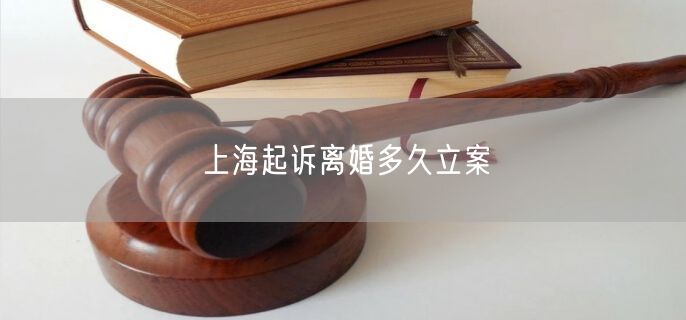 上海起诉离婚多久立案